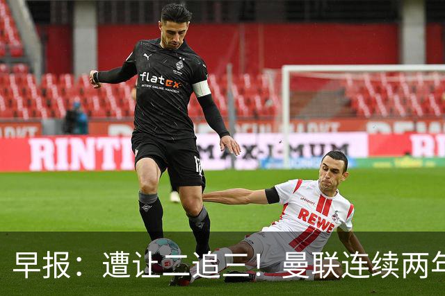 早报：遭让二追三！曼联连续两年联赛杯一轮游