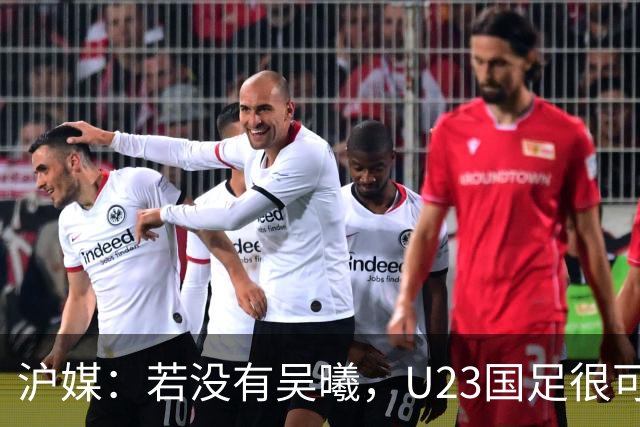 沪媒：若没有吴曦，U23国足很可能阴沟翻船 中国莫德里奇名副其实