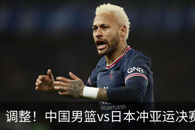 调整！中国男篮vs日本冲亚运决赛时间有变，CCTV5直播，有2大挑战
